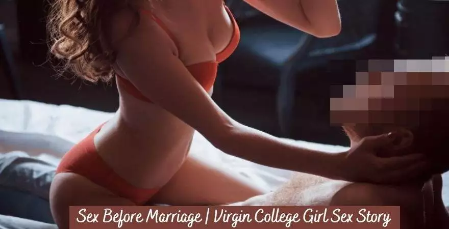 Sex Before Marriage | Virgin College Girl Sex Story