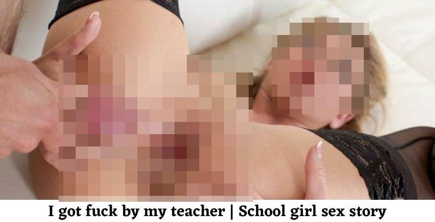 I got fuck by my teacher | School girl sex story