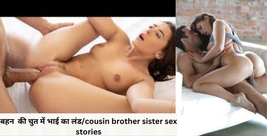 बहन की चुत में भाई का लंड/cousin brother sister sex stories