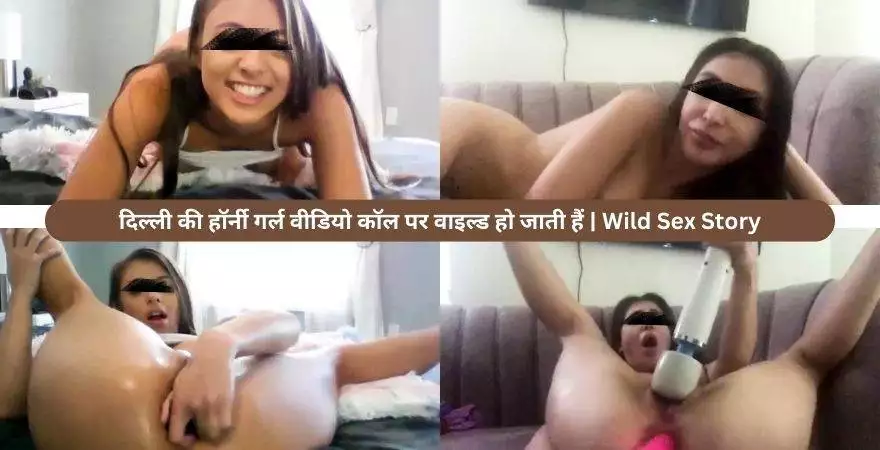 दिल्ली की हॉर्नी गर्ल वीडियो कॉल पर वाइल्ड हो जाती हैं | Wild Sex Story