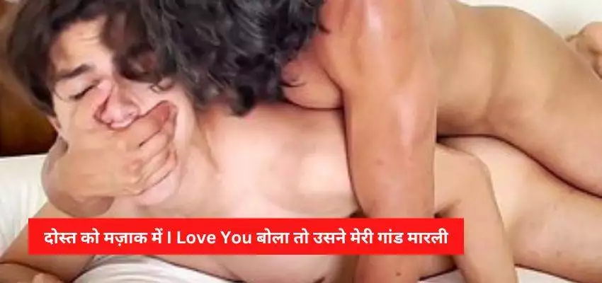 हिंदी समलैंगिक सेक्स कहानी – दोस्त को मज़ाक में I Love You बोला तो उसने मेरी गांड मारली
